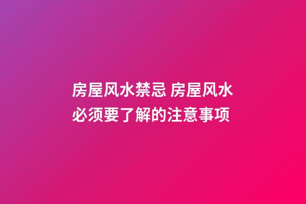 房屋风水禁忌 房屋风水必须要了解的注意事项